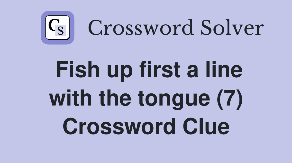 Fish up first a line with the tongue (7) - Crossword Clue Answers